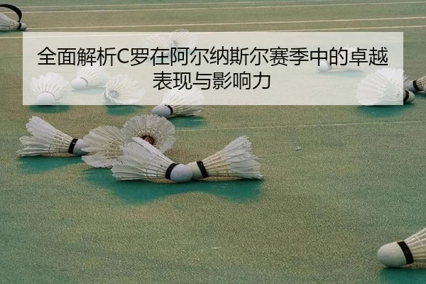 全面解析C罗在阿尔纳斯尔赛季中的卓越表现与影响力